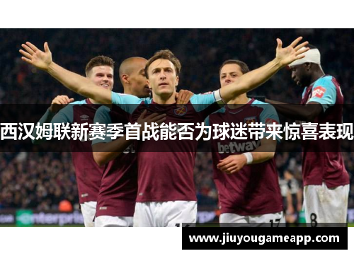 西汉姆联新赛季首战能否为球迷带来惊喜表现